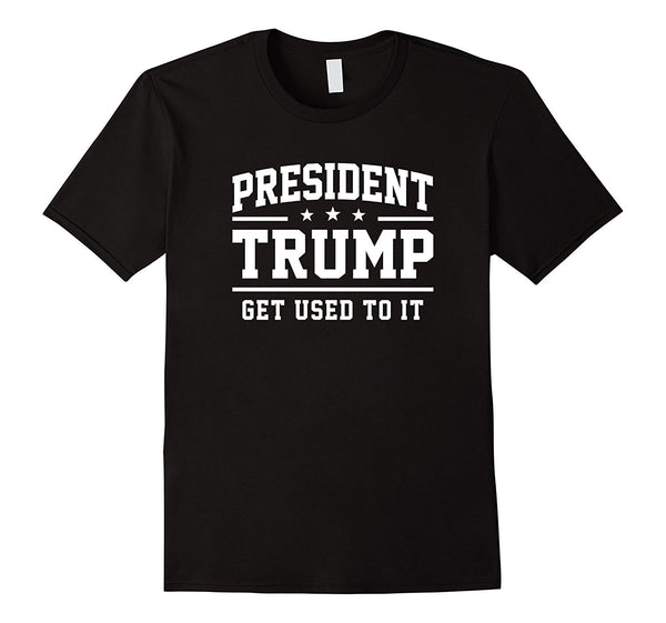 President Trump Get Used To It T-Shirt