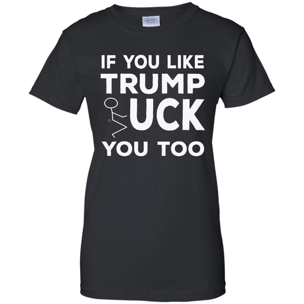 If You Like Trump Fuck You Too T-shirt / Donald Trump M/W/H