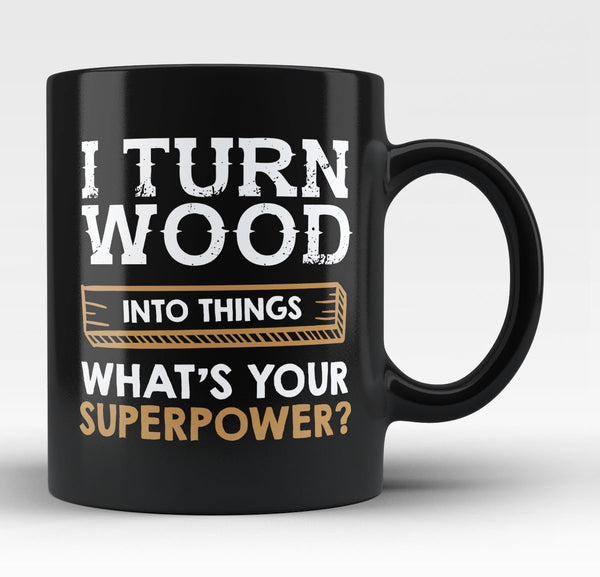 I Turn Wood Into Things What's Your Superpower - Mug