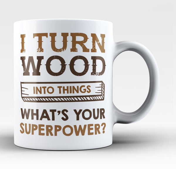I Turn Wood Into Things What's Your Superpower - Mug